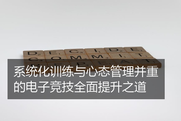 系统化训练与心态管理并重的电子竞技全面提升之道