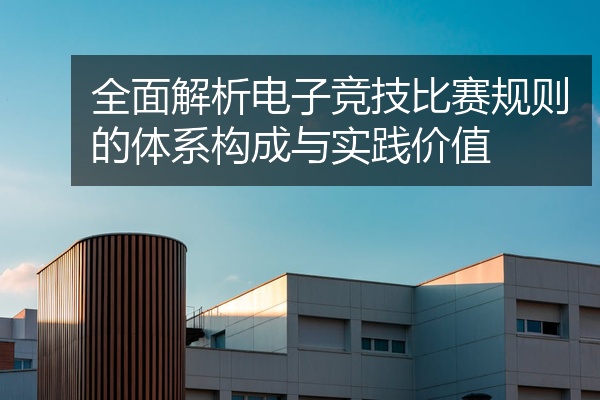 全面解析电子竞技比赛规则的体系构成与实践价值