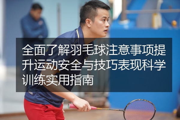 全面了解羽毛球注意事项提升运动安全与技巧表现科学训练实用指南