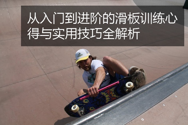 从入门到进阶的滑板训练心得与实用技巧全解析