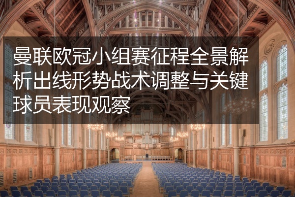 曼联欧冠小组赛征程全景解析出线形势战术调整与关键球员表现观察